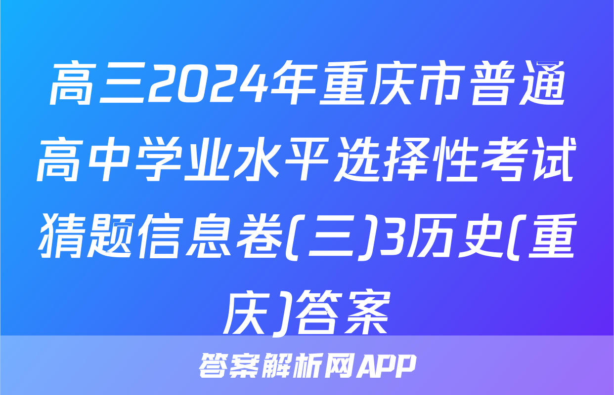 高三2024年重庆市普通高中学业水平选择性考试猜题信息卷(三)3历史(重庆)答案