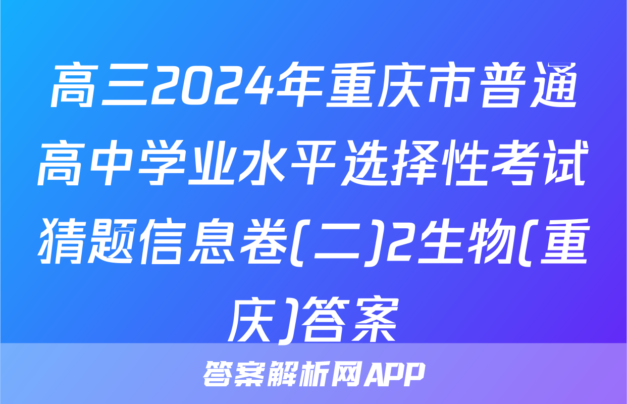 高三2024年重庆市普通高中学业水平选择性考试猜题信息卷(二)2生物(重庆)答案