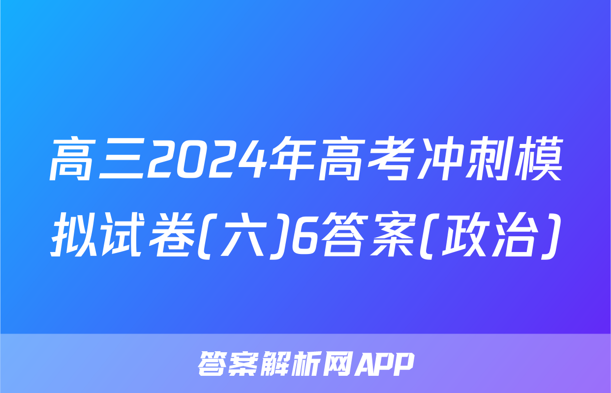 高三2024年高考冲刺模拟试卷(六)6答案(政治)