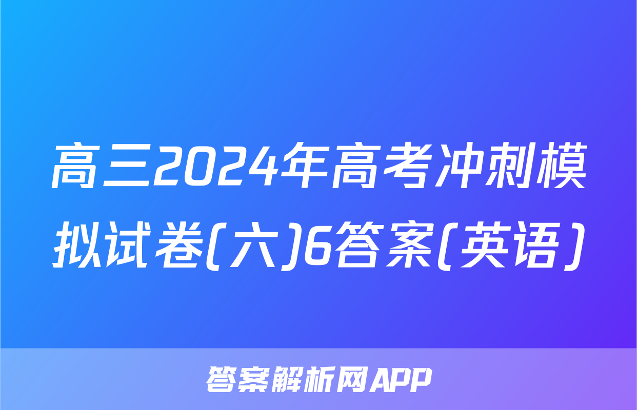 高三2024年高考冲刺模拟试卷(六)6答案(英语)