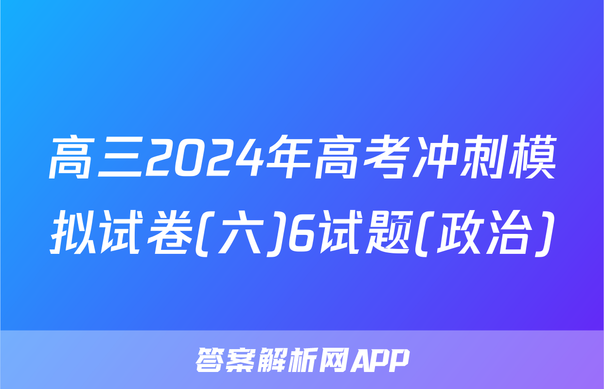 高三2024年高考冲刺模拟试卷(六)6试题(政治)