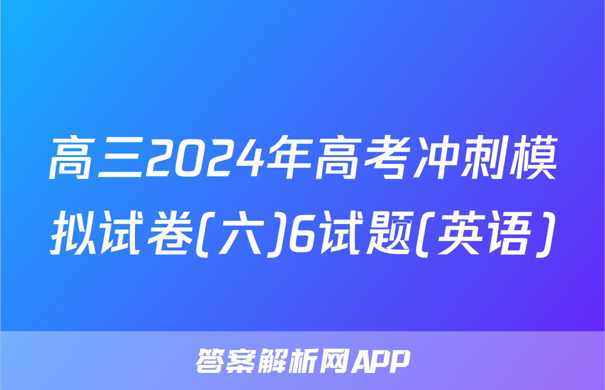 高三2024年高考冲刺模拟试卷(六)6试题(英语)