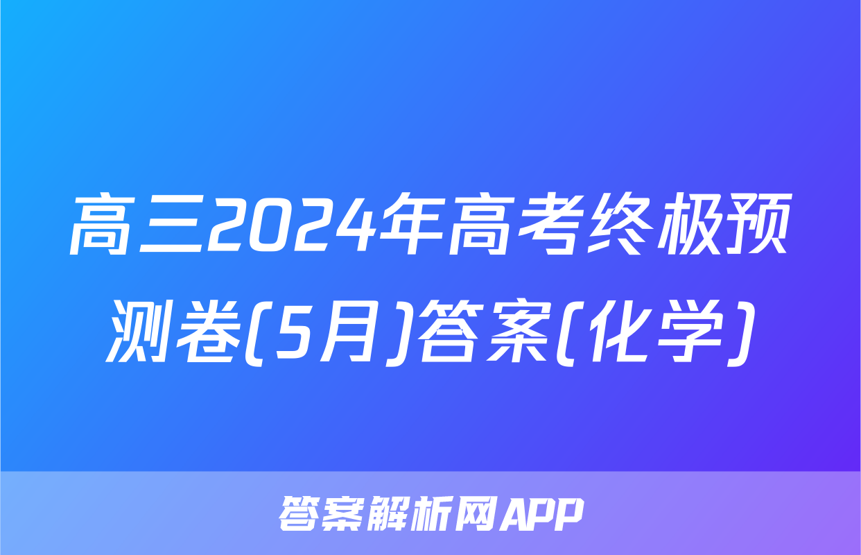 高三2024年高考终极预测卷(5月)答案(化学)