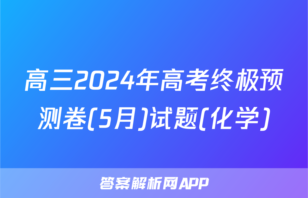 高三2024年高考终极预测卷(5月)试题(化学)