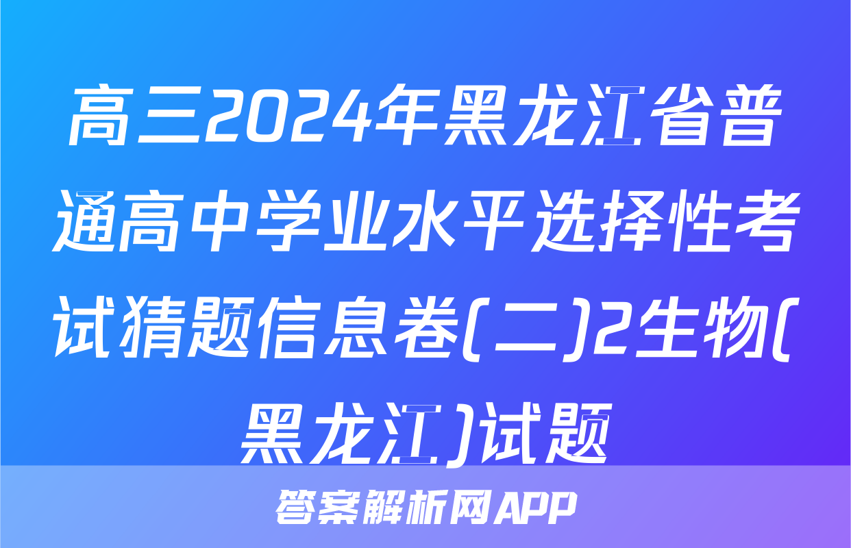 高三2024年黑龙江省普通高中学业水平选择性考试猜题信息卷(二)2生物(黑龙江)试题