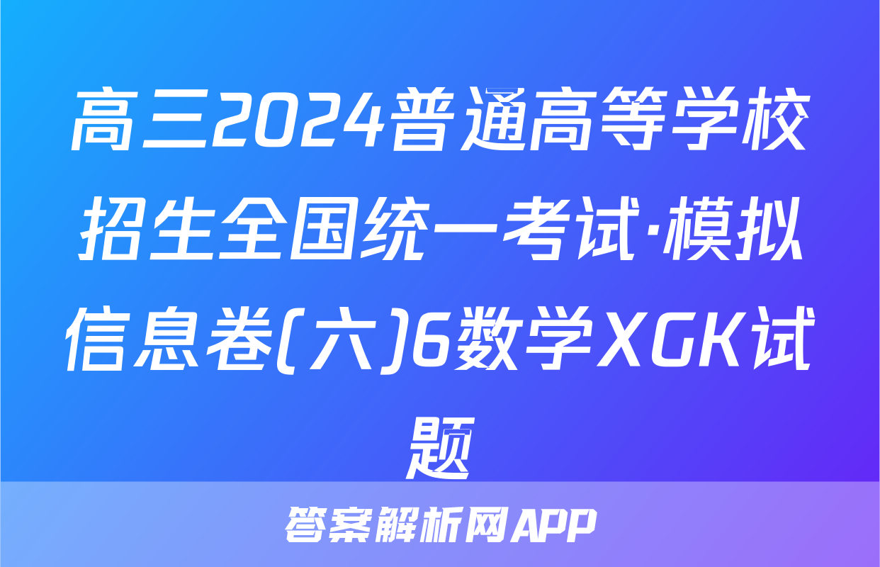 高三2024普通高等学校招生全国统一考试·模拟信息卷(六)6数学XGK试题