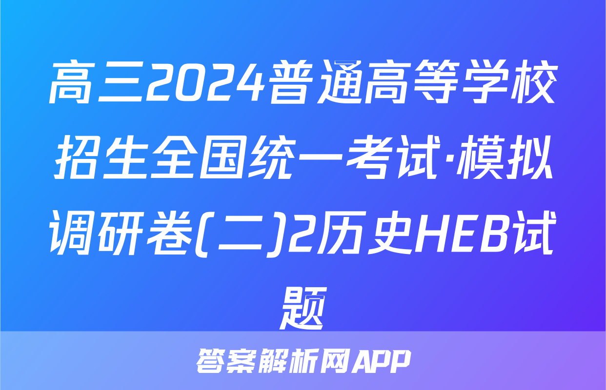 高三2024普通高等学校招生全国统一考试·模拟调研卷(二)2历史HEB试题