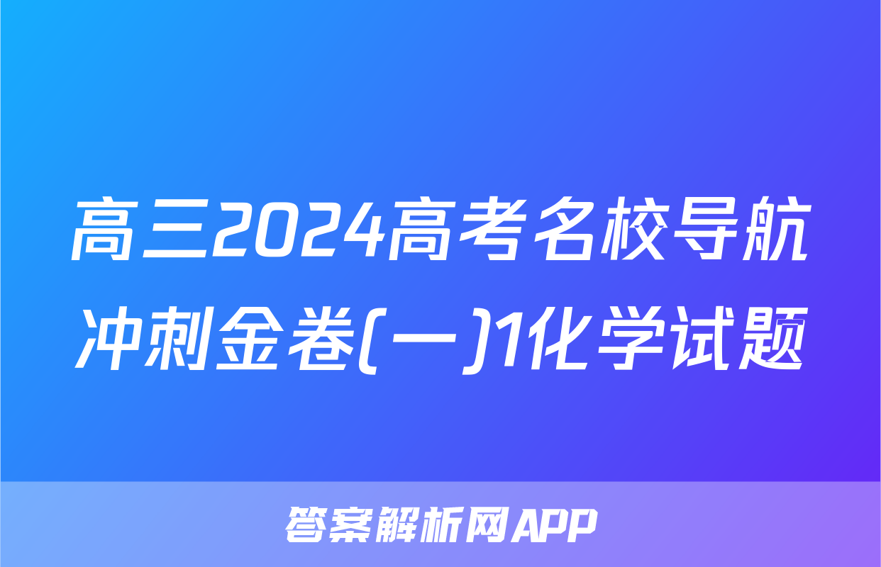 高三2024高考名校导航冲刺金卷(一)1化学试题