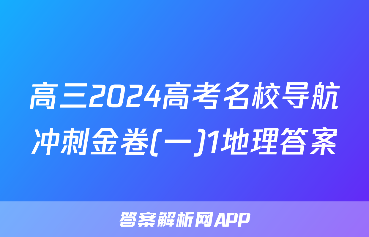 高三2024高考名校导航冲刺金卷(一)1地理答案