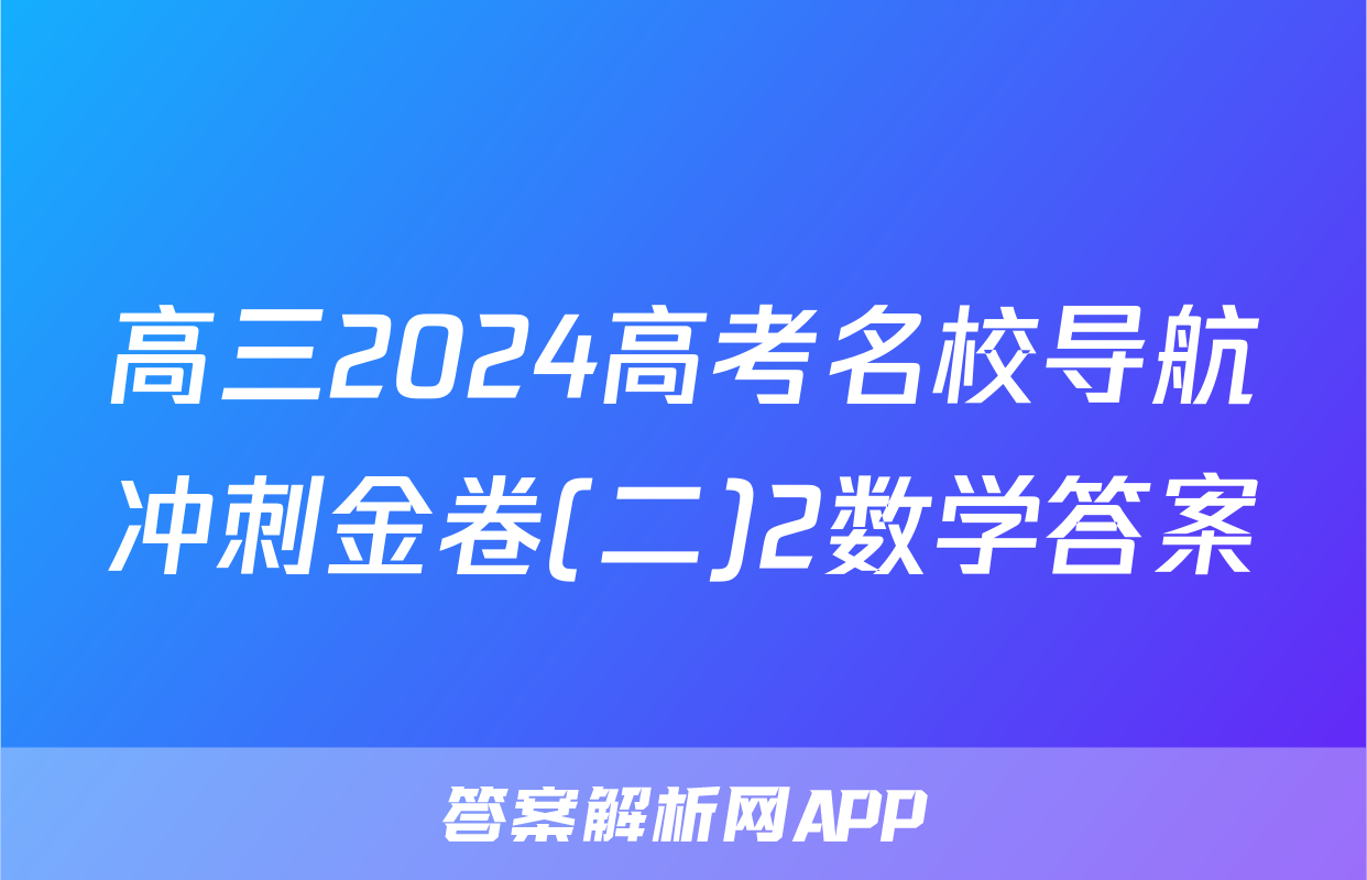 高三2024高考名校导航冲刺金卷(二)2数学答案