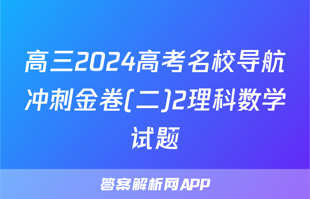 高三2024高考名校导航冲刺金卷(二)2理科数学试题