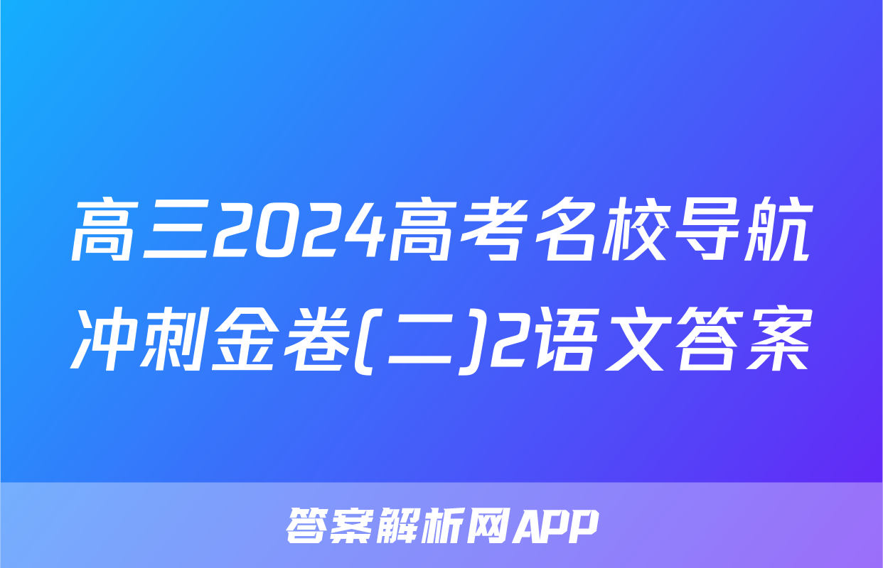 高三2024高考名校导航冲刺金卷(二)2语文答案