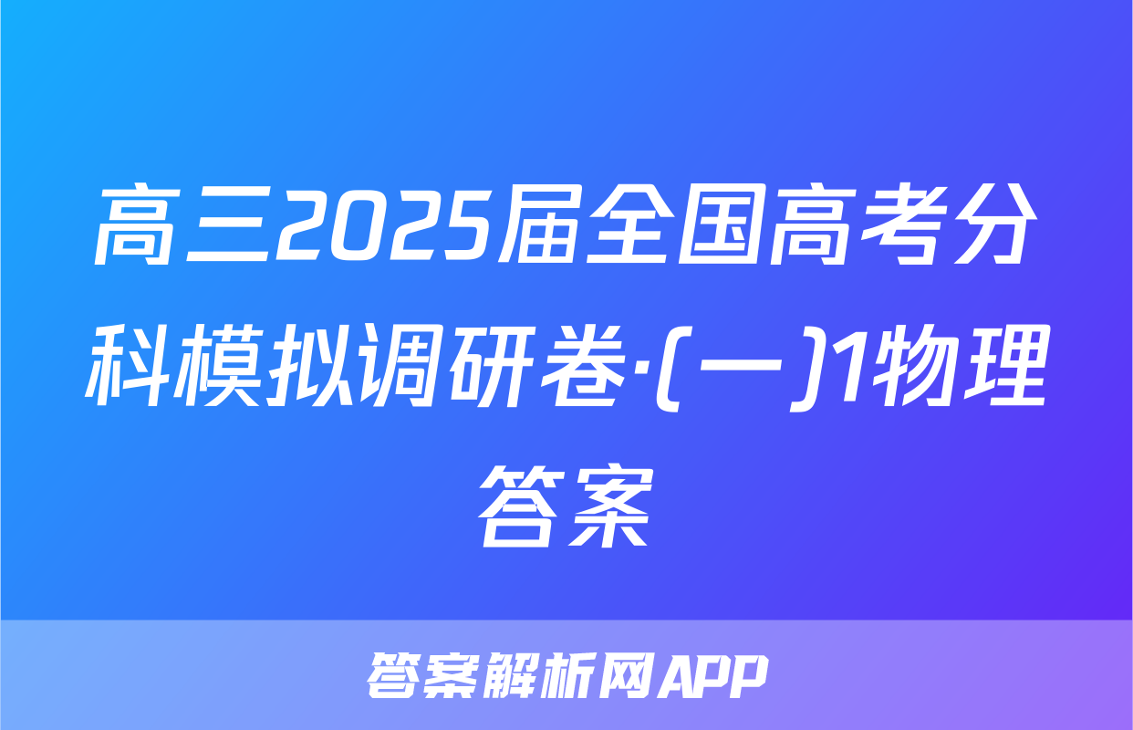 高三2025届全国高考分科模拟调研卷·(一)1物理答案