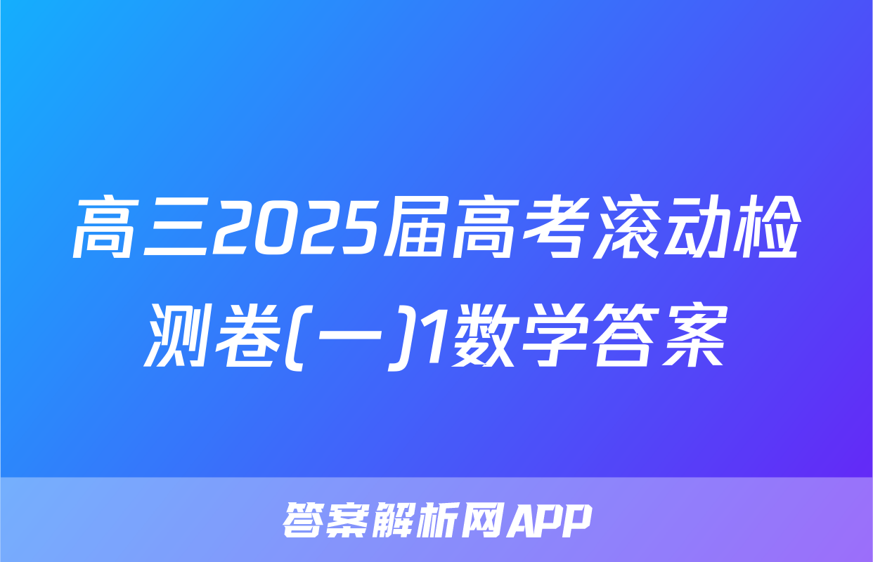 高三2025届高考滚动检测卷(一)1数学答案