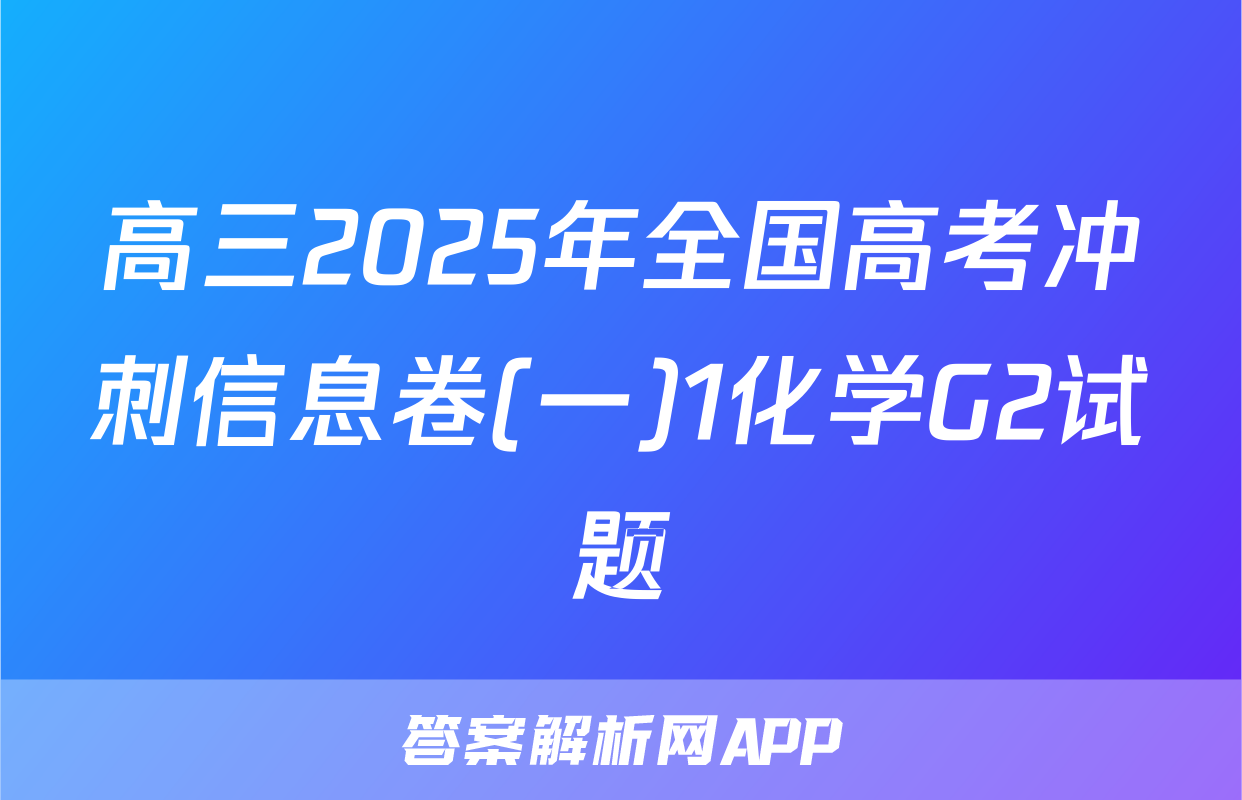 高三2025年全国高考冲刺信息卷(一)1化学G2试题