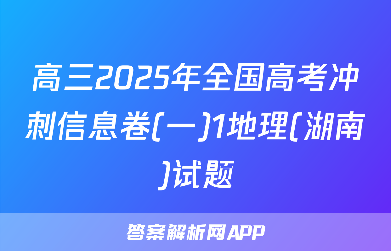 高三2025年全国高考冲刺信息卷(一)1地理(湖南)试题