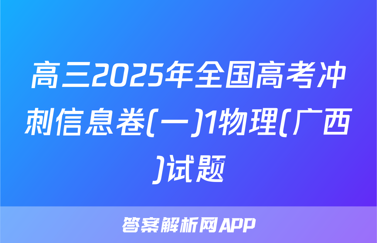 高三2025年全国高考冲刺信息卷(一)1物理(广西)试题