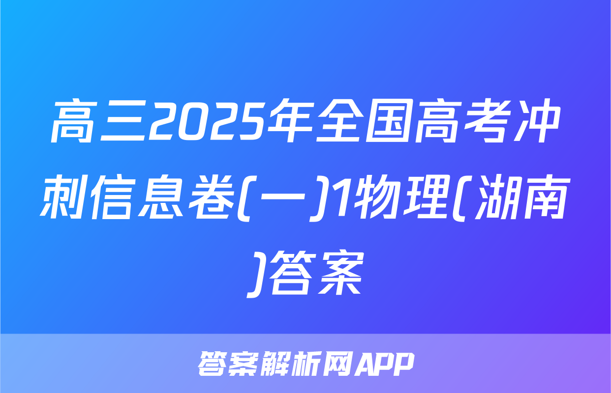 高三2025年全国高考冲刺信息卷(一)1物理(湖南)答案