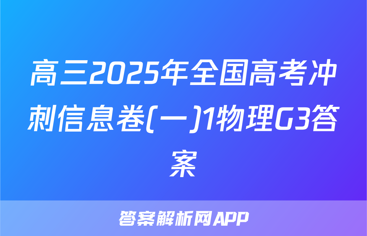 高三2025年全国高考冲刺信息卷(一)1物理G3答案