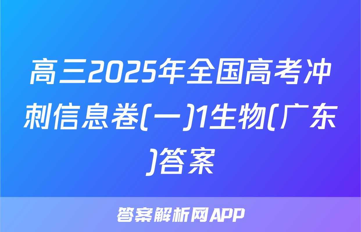 高三2025年全国高考冲刺信息卷(一)1生物(广东)答案