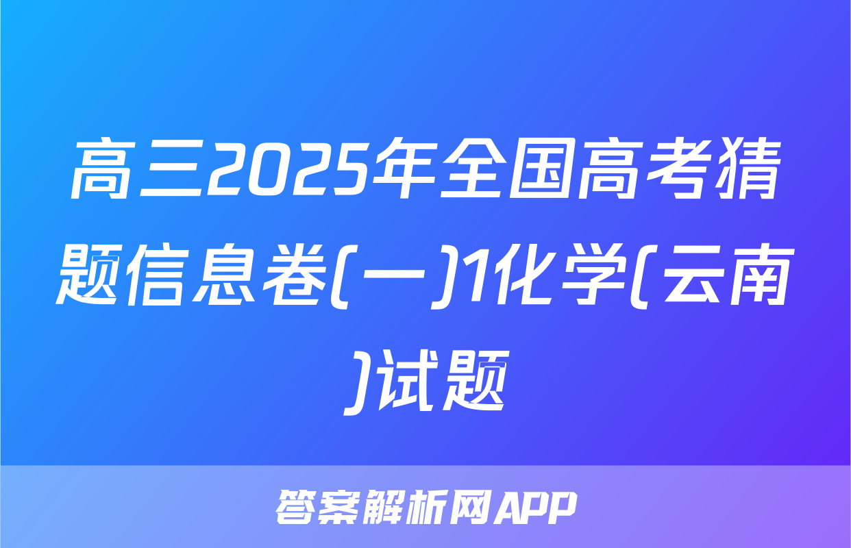 高三2025年全国高考猜题信息卷(一)1化学(云南)试题