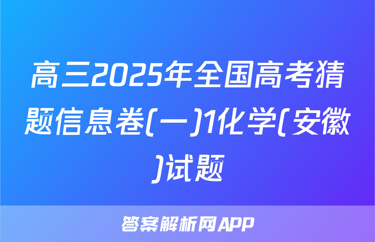高三2025年全国高考猜题信息卷(一)1化学(安徽)试题