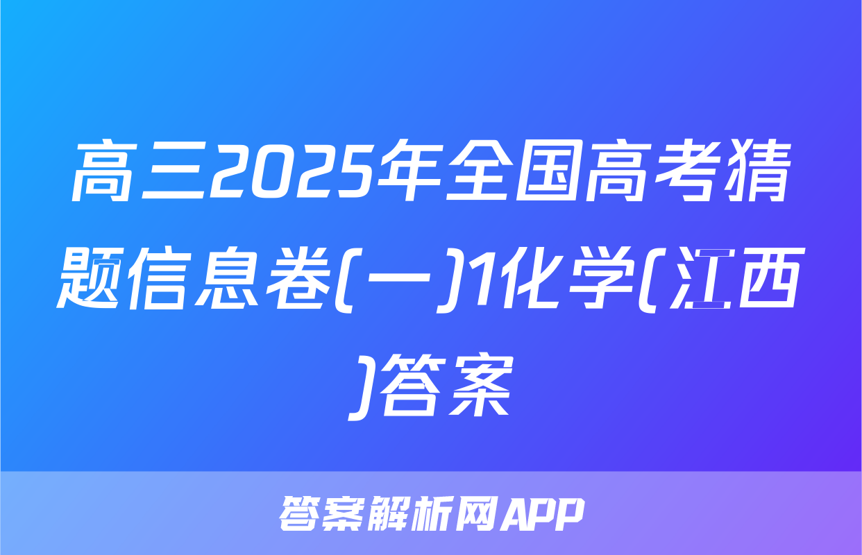 高三2025年全国高考猜题信息卷(一)1化学(江西)答案