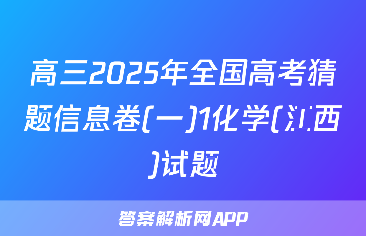高三2025年全国高考猜题信息卷(一)1化学(江西)试题