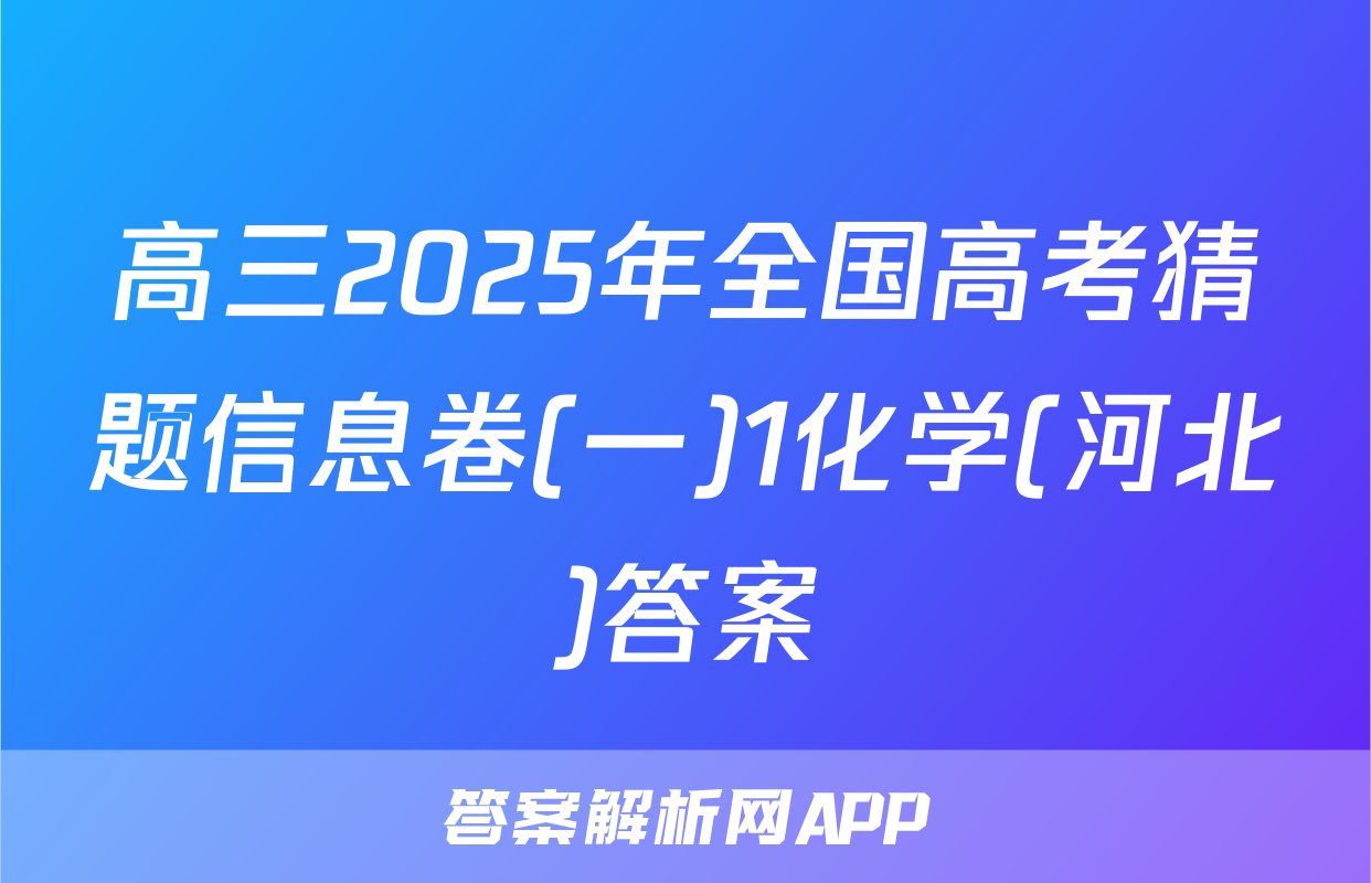 高三2025年全国高考猜题信息卷(一)1化学(河北)答案