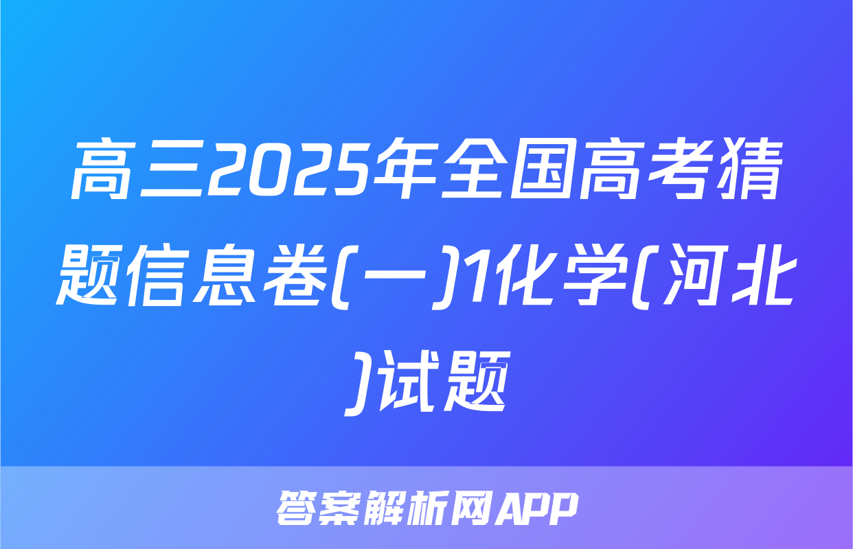 高三2025年全国高考猜题信息卷(一)1化学(河北)试题