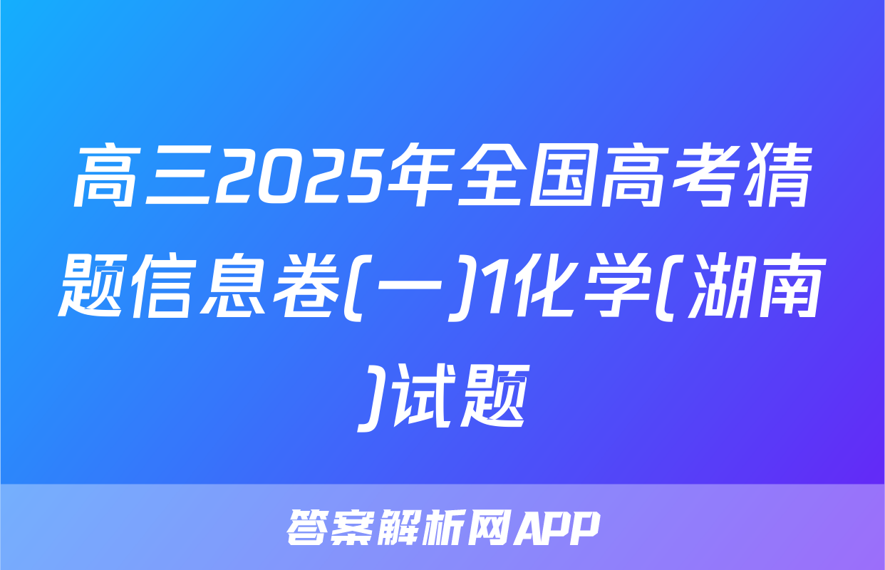 高三2025年全国高考猜题信息卷(一)1化学(湖南)试题