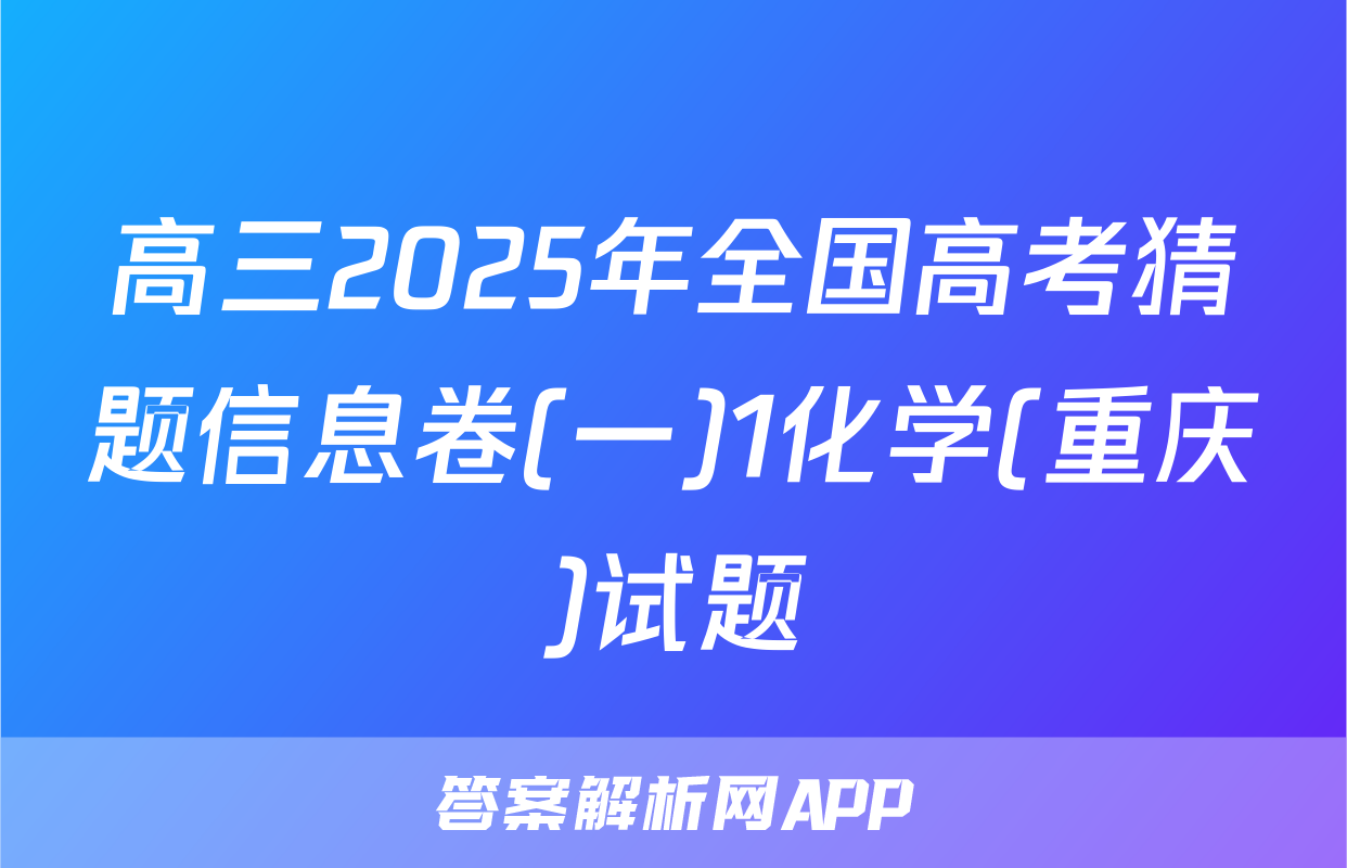 高三2025年全国高考猜题信息卷(一)1化学(重庆)试题