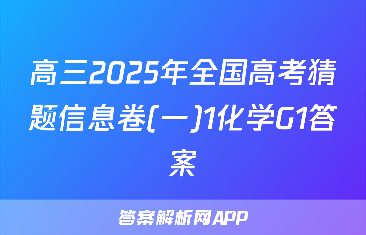 高三2025年全国高考猜题信息卷(一)1化学G1答案