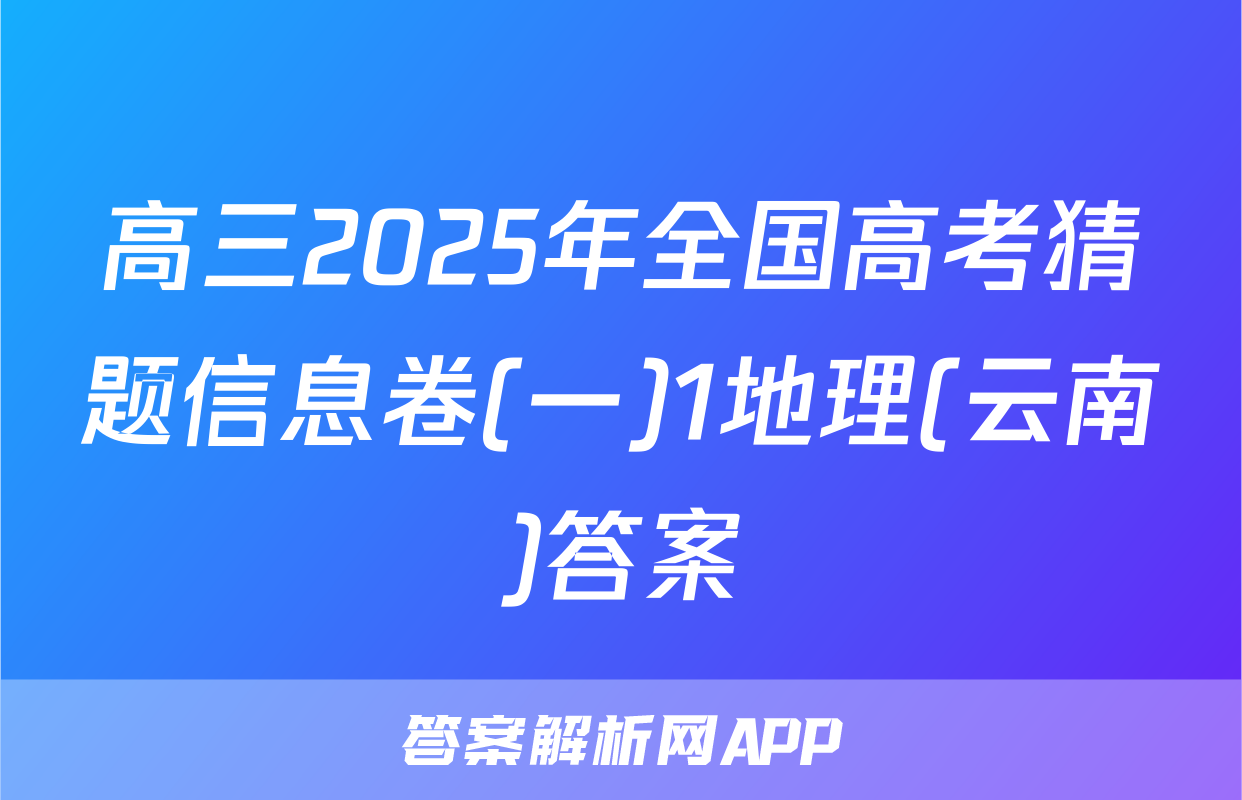 高三2025年全国高考猜题信息卷(一)1地理(云南)答案