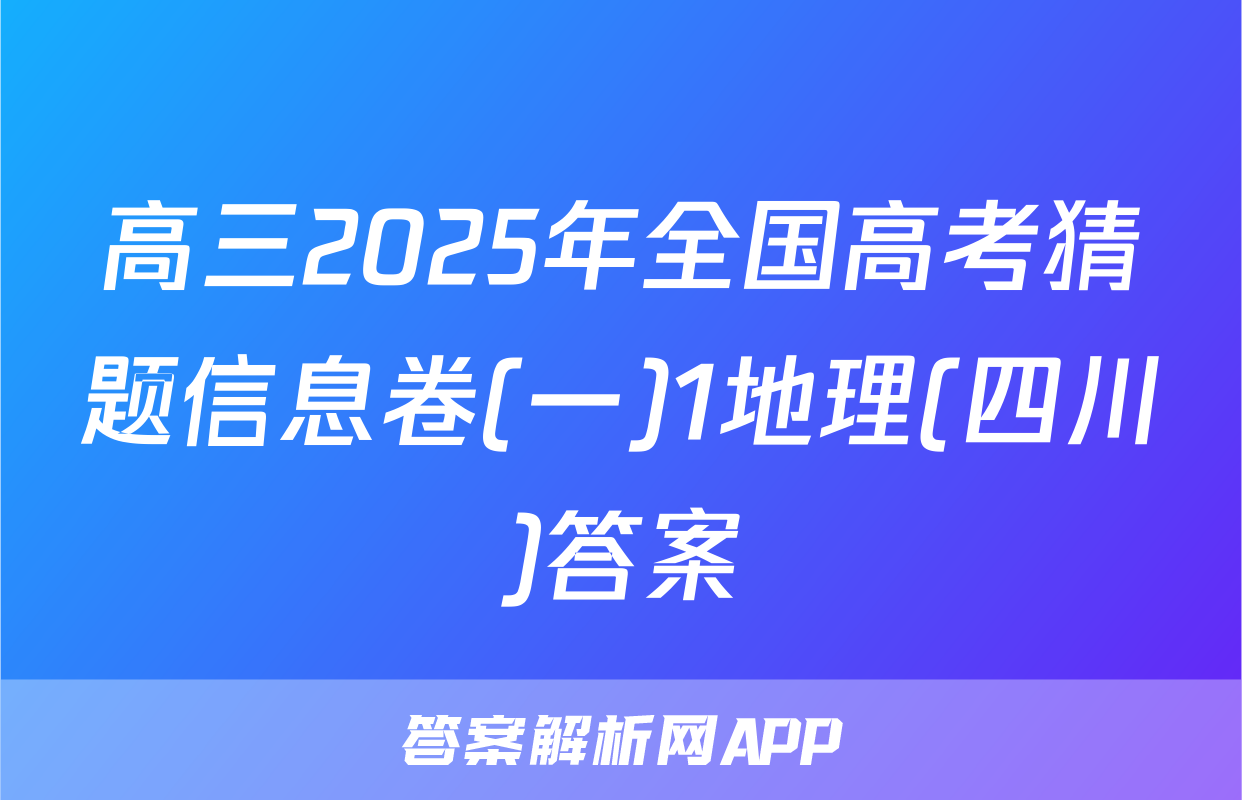 高三2025年全国高考猜题信息卷(一)1地理(四川)答案