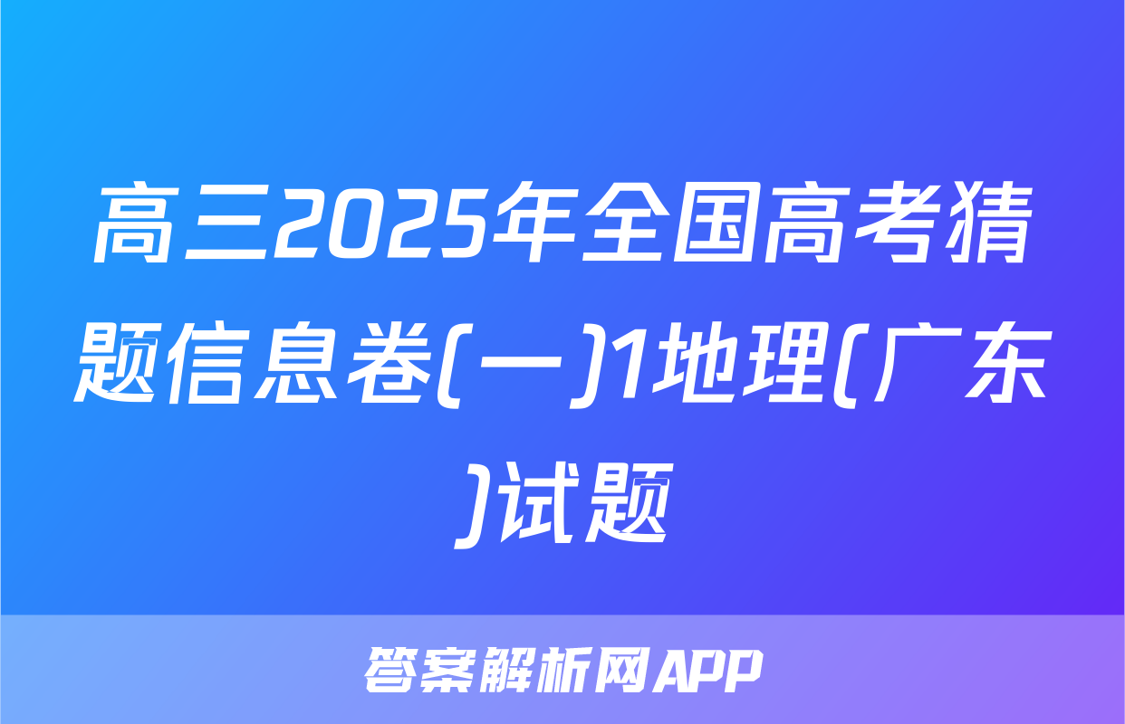 高三2025年全国高考猜题信息卷(一)1地理(广东)试题