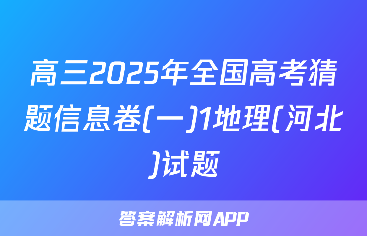 高三2025年全国高考猜题信息卷(一)1地理(河北)试题