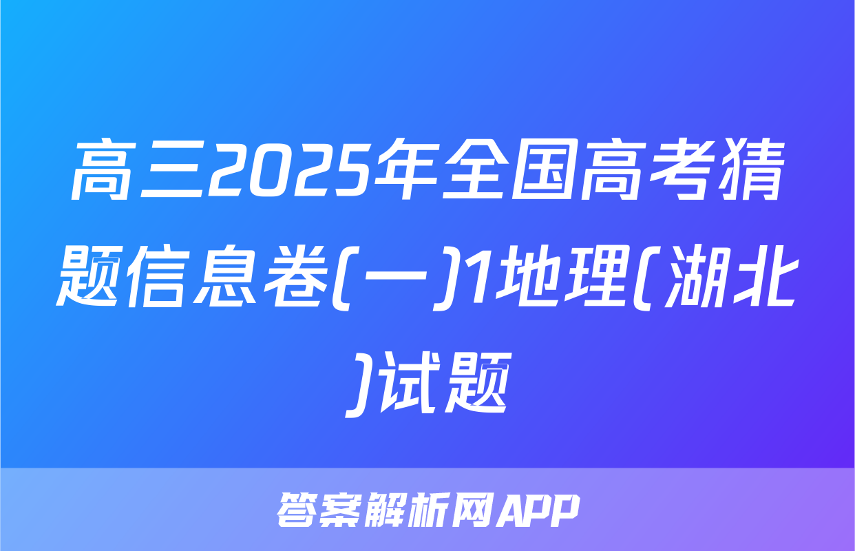 高三2025年全国高考猜题信息卷(一)1地理(湖北)试题