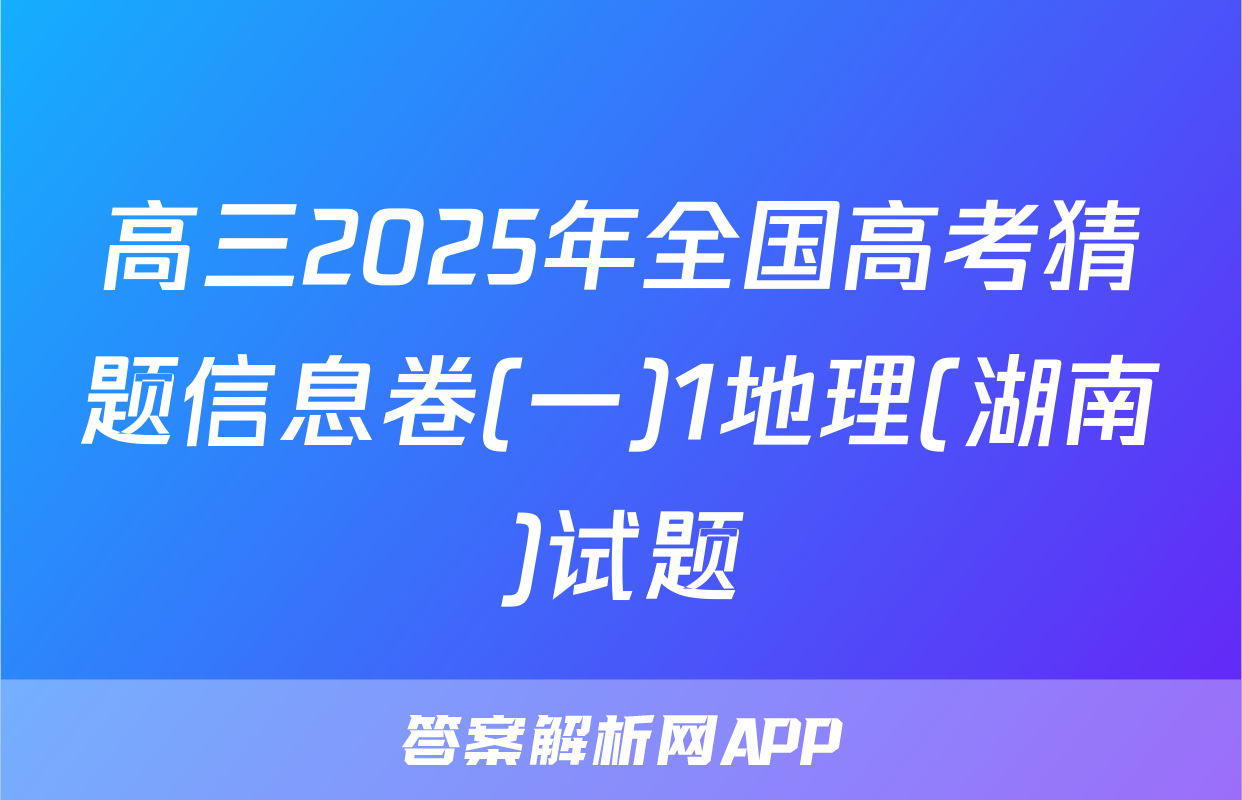 高三2025年全国高考猜题信息卷(一)1地理(湖南)试题