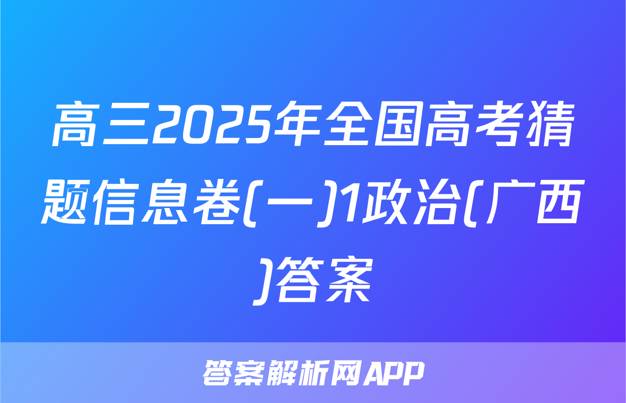 高三2025年全国高考猜题信息卷(一)1政治(广西)答案