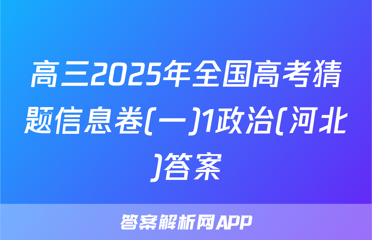 高三2025年全国高考猜题信息卷(一)1政治(河北)答案