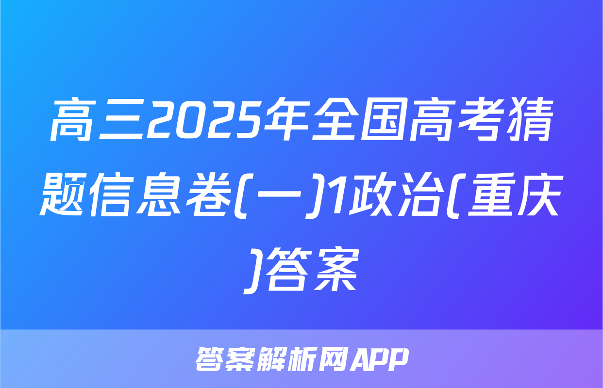 高三2025年全国高考猜题信息卷(一)1政治(重庆)答案