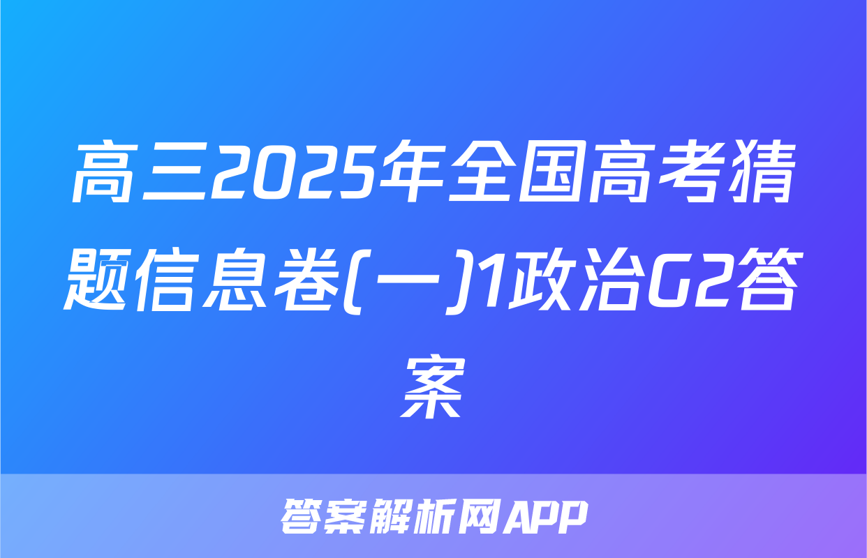 高三2025年全国高考猜题信息卷(一)1政治G2答案