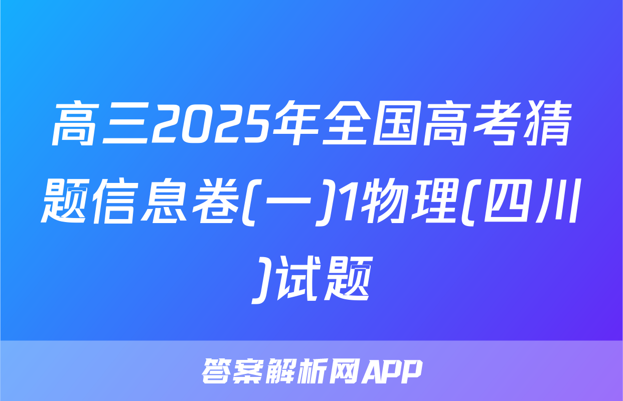 高三2025年全国高考猜题信息卷(一)1物理(四川)试题