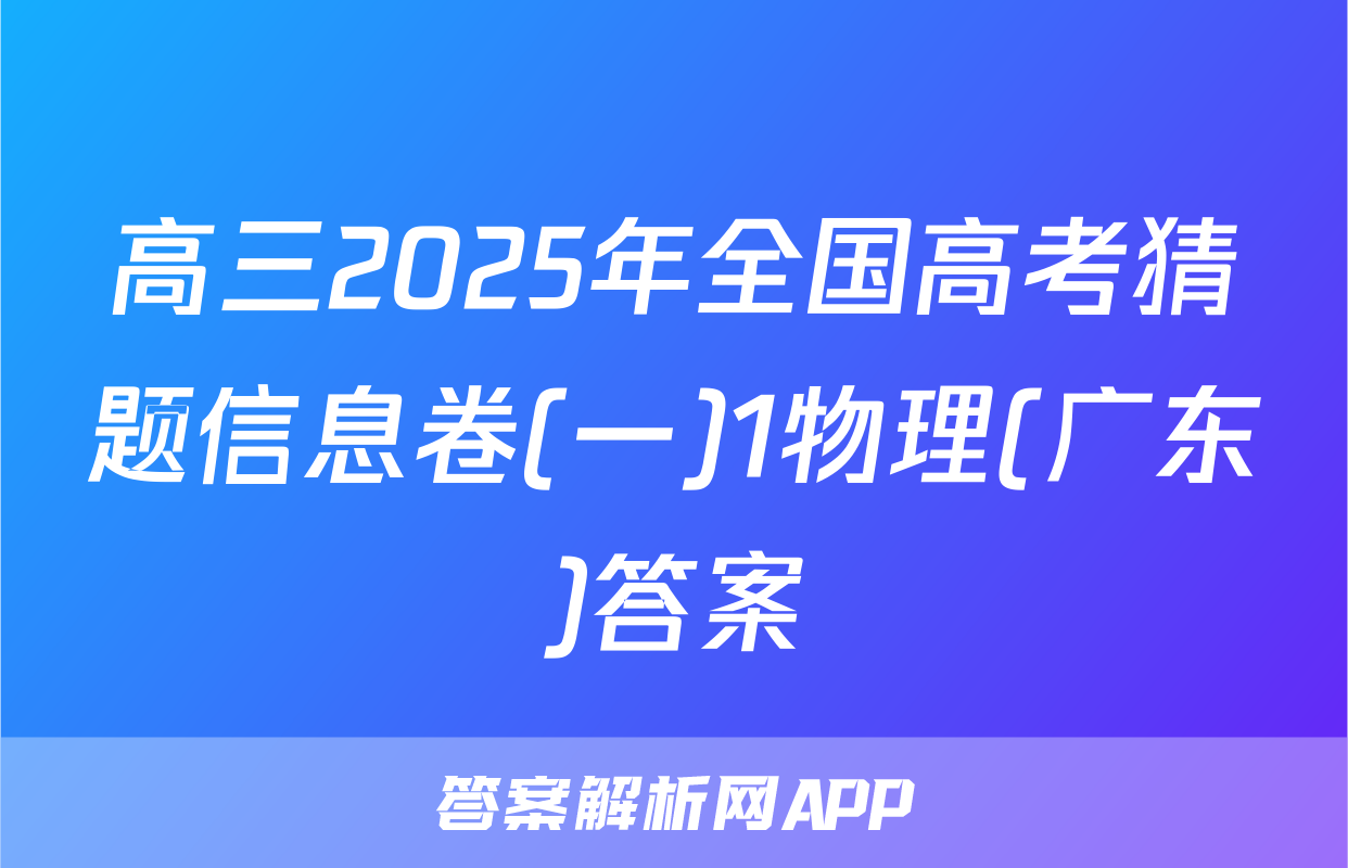 高三2025年全国高考猜题信息卷(一)1物理(广东)答案