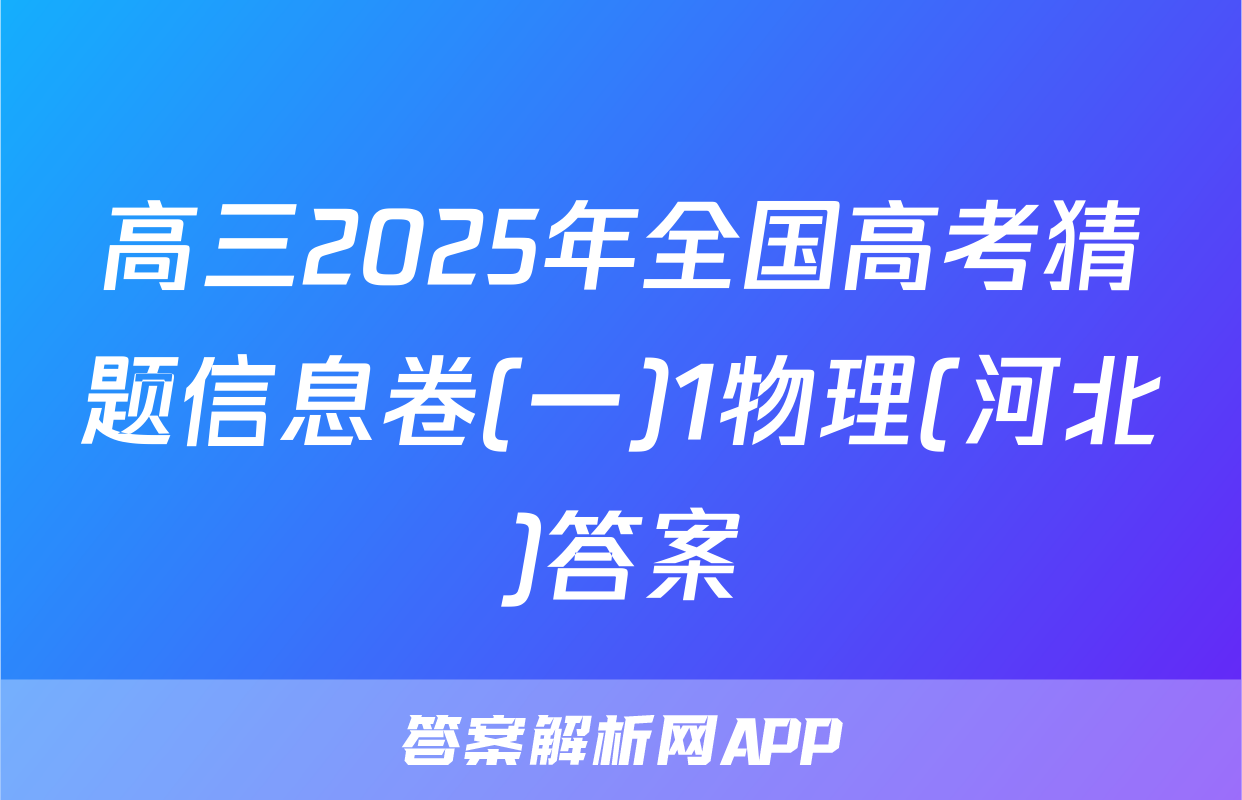 高三2025年全国高考猜题信息卷(一)1物理(河北)答案