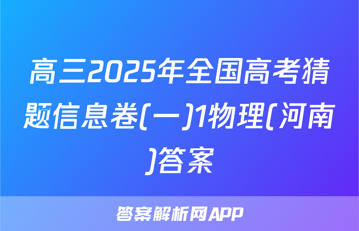 高三2025年全国高考猜题信息卷(一)1物理(河南)答案