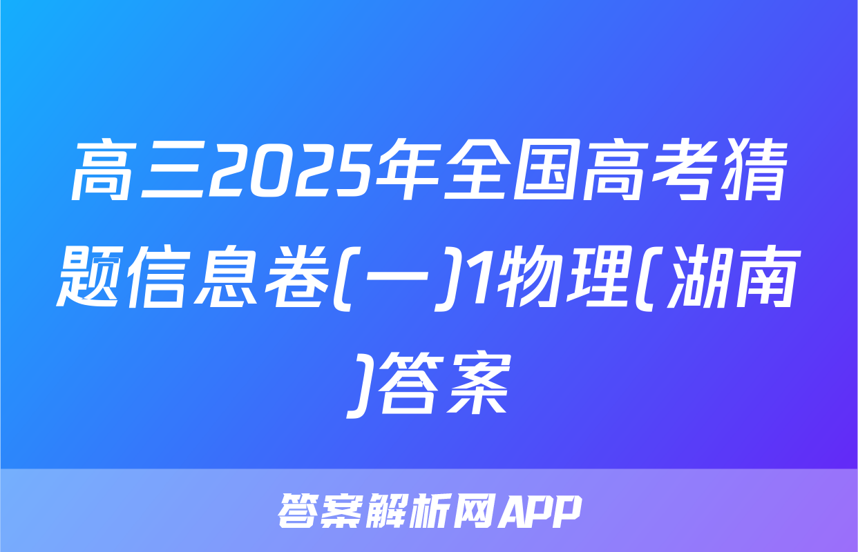 高三2025年全国高考猜题信息卷(一)1物理(湖南)答案