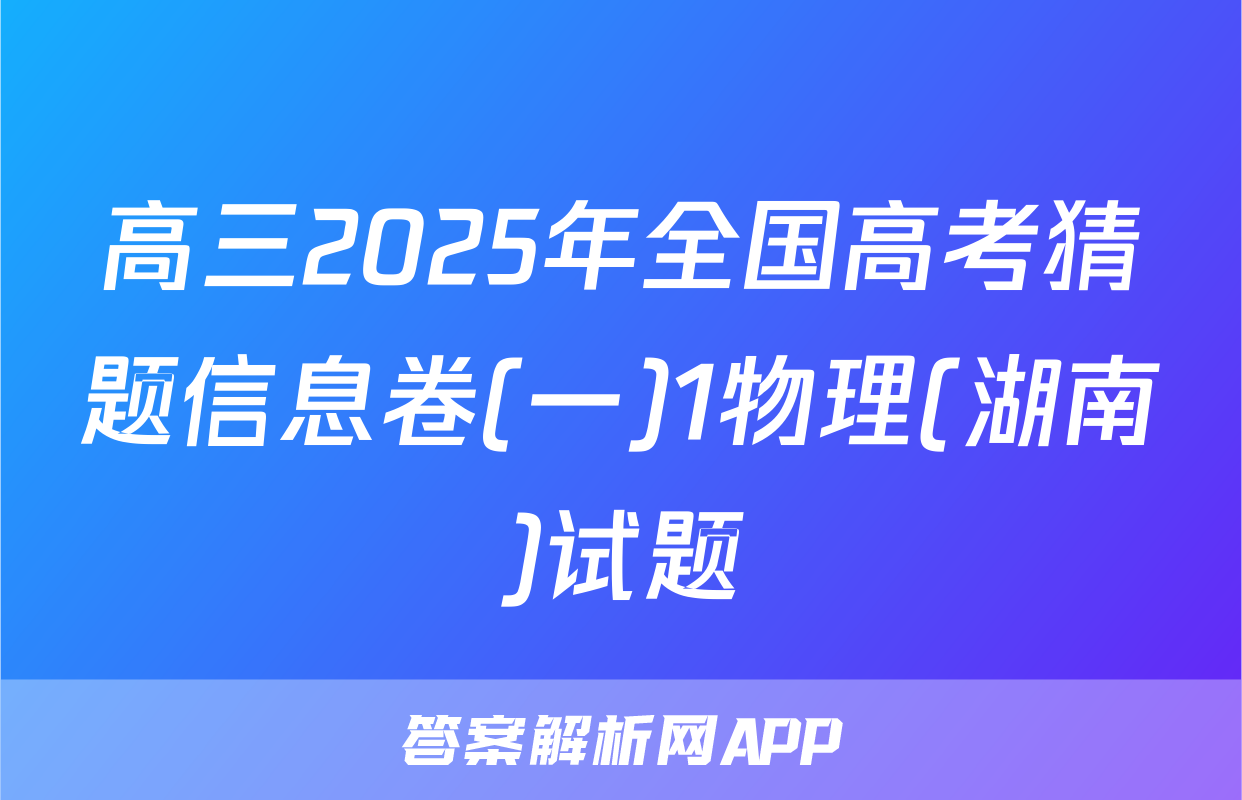 高三2025年全国高考猜题信息卷(一)1物理(湖南)试题