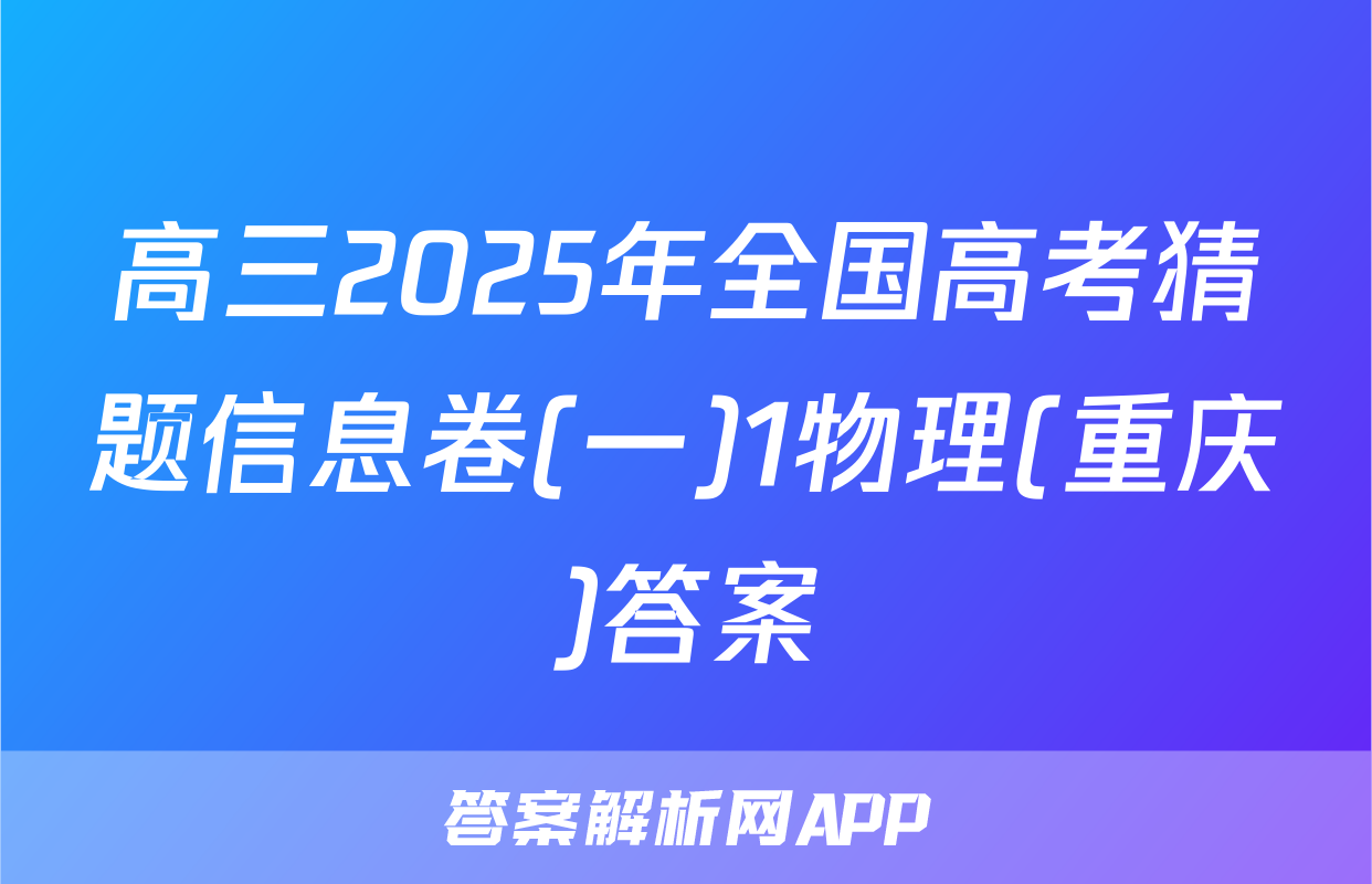 高三2025年全国高考猜题信息卷(一)1物理(重庆)答案